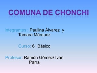 Integrantes : Paulina Álvarez y
Tamara Márquez
Curso: 6 Básico
Profesor: Ramón Gómez/ Iván
Parra
 