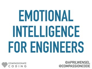 EMOTIONAL
INTELLIGENCE
FOR ENGINEERS
@APRILWENSEL
@COMPASSIONCODE
COMPASSIONATE
C O D I N G
 