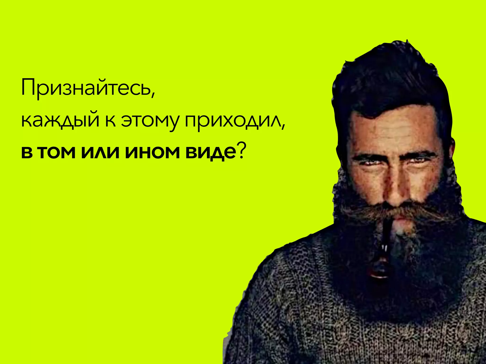 Признайтесь,
каждый кэтомуприходил,
втомилииномвиде?
 