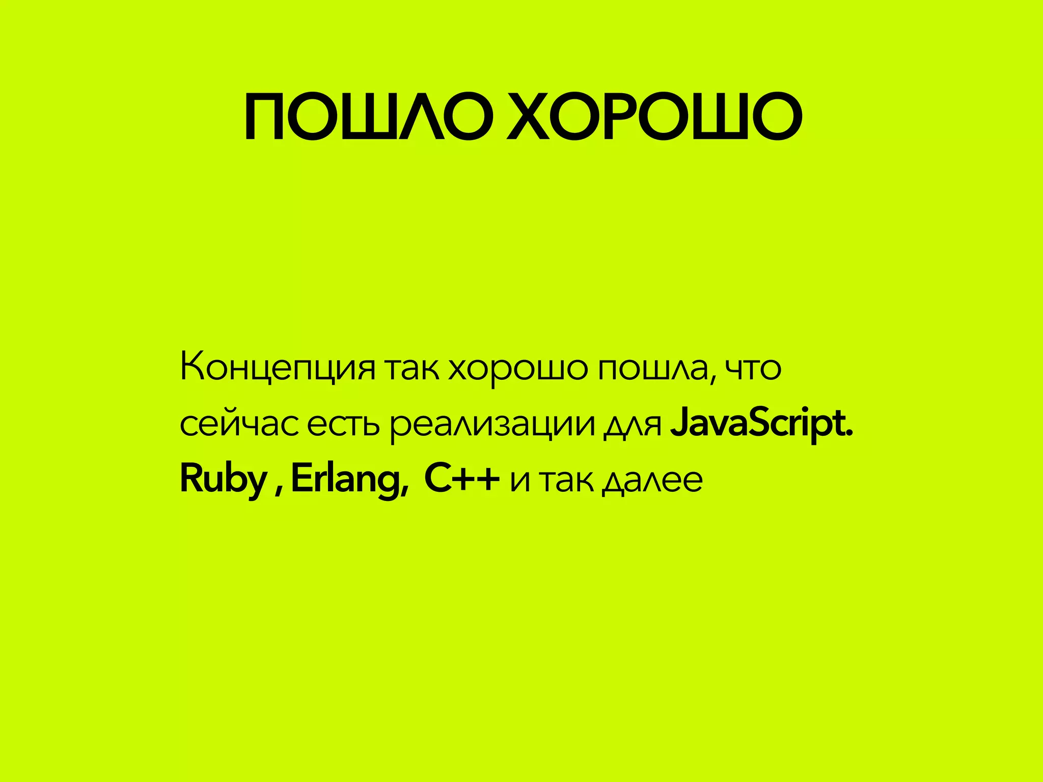 ПОШЛОХОРОШО
Концепциятакхорошопошла,что
сейчасестьреализациидля JavaScript.
Ruby ,Erlang, C++ итакдалее
 