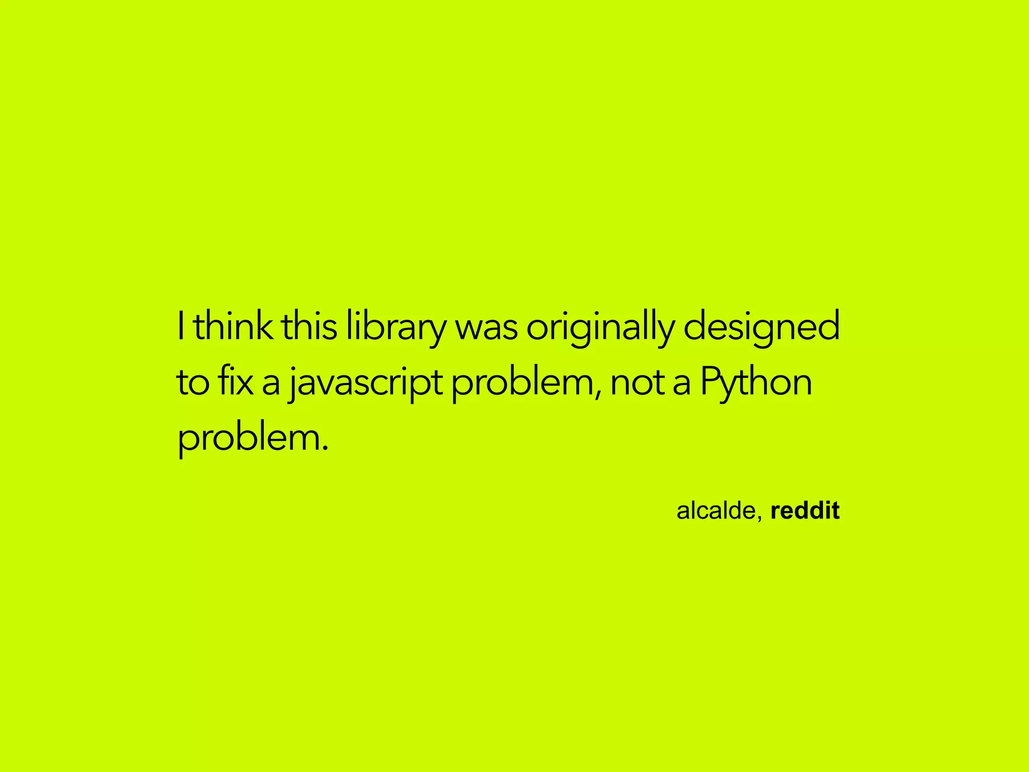 Ithinkthislibrarywasoriginallydesigned
tofixajavascriptproblem,not aPython
problem.
alcalde, reddit
 