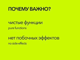 ПОЧЕМУВАЖНО?
чистыефункции
purefunctions
нетпобочныхэффектов
noside-effects
 