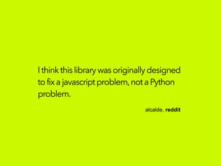 Ithinkthislibrarywasoriginallydesigned
tofixajavascriptproblem,not aPython
problem.
alcalde, reddit
 