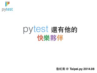 pytest 還有他的 
快樂夥伴 
魯蛇喬 @ Taipei.py 2014.08 
 