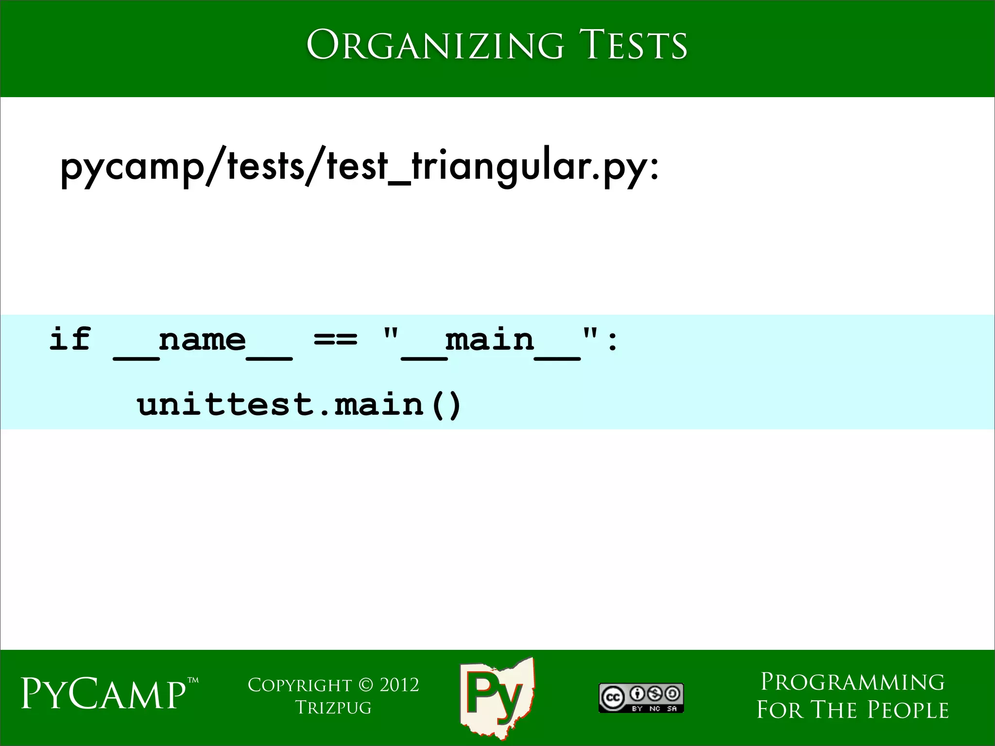 Organizing Tests


 pycamp/tests/test_triangular.py:



 if __name__ == "__main__":
                              Text
     unittest.main()




                                     Programming
PyCamp™    Copyright © 2012
               Trizpug               For The People
 