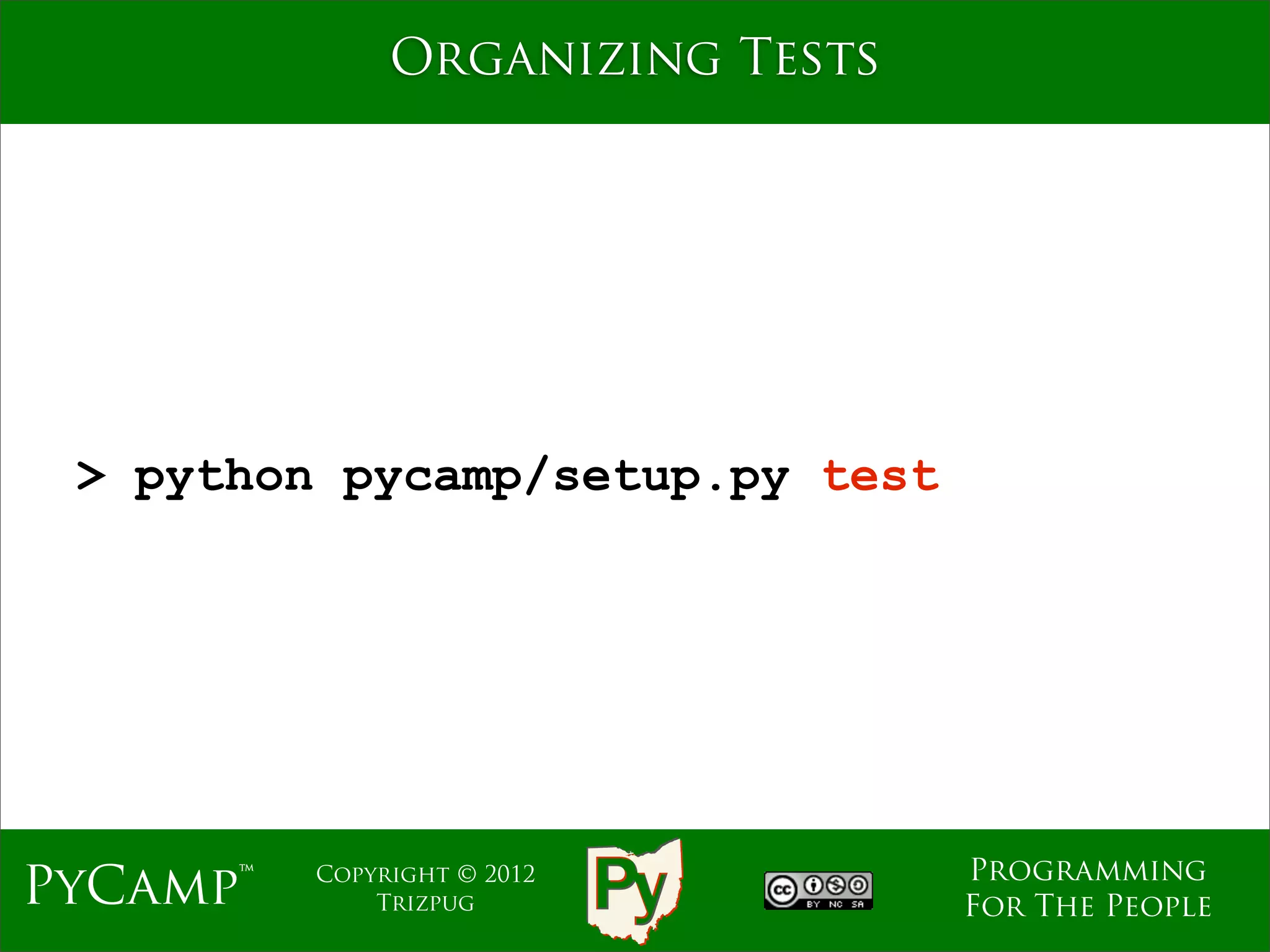 Organizing Tests




 > python pycamp/setup.py test




                                  Programming
PyCamp™   Copyright © 2012
              Trizpug             For The People
 