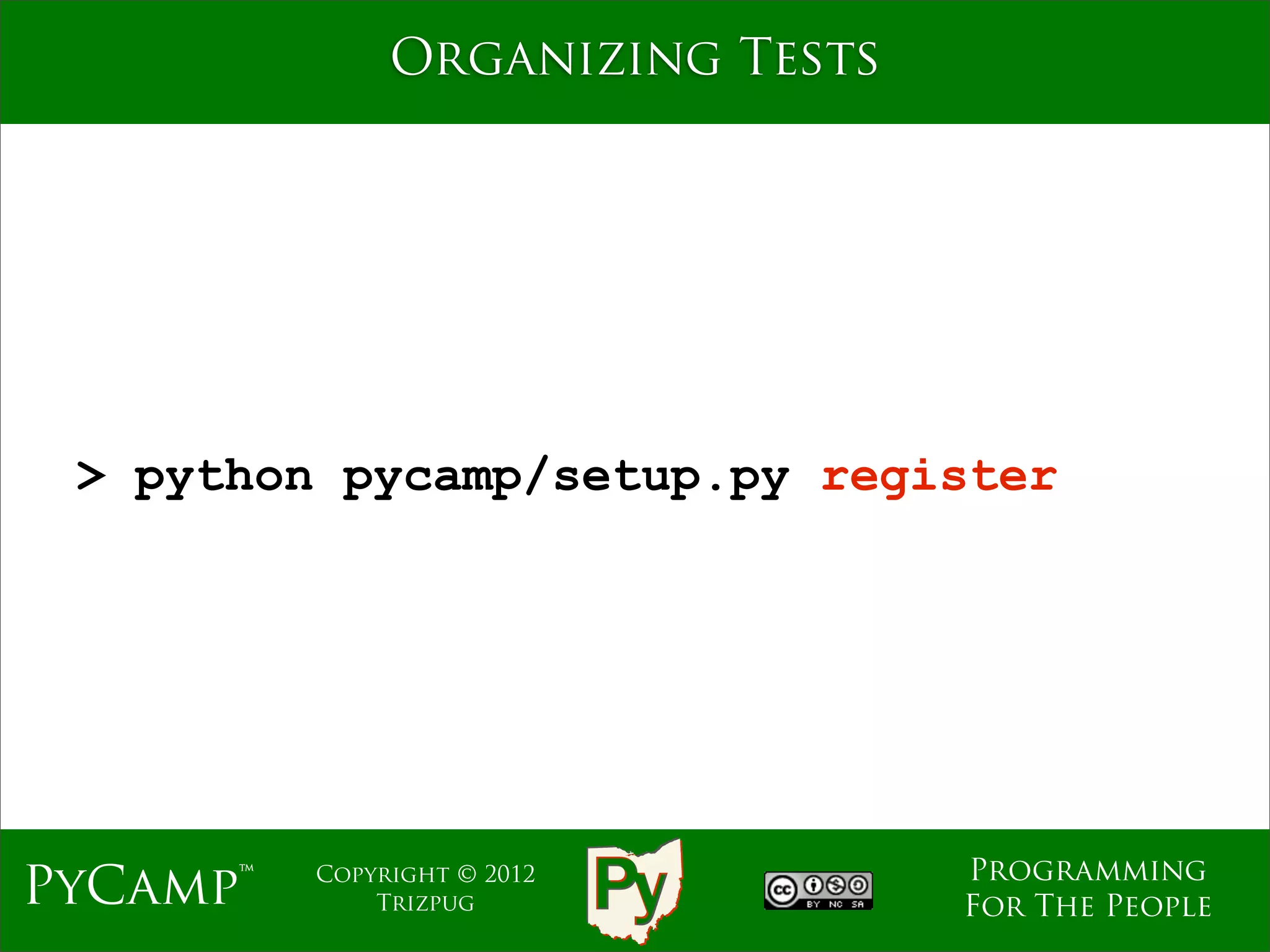 Organizing Tests




 > python pycamp/setup.py register




                                  Programming
PyCamp™   Copyright © 2012
              Trizpug             For The People
 