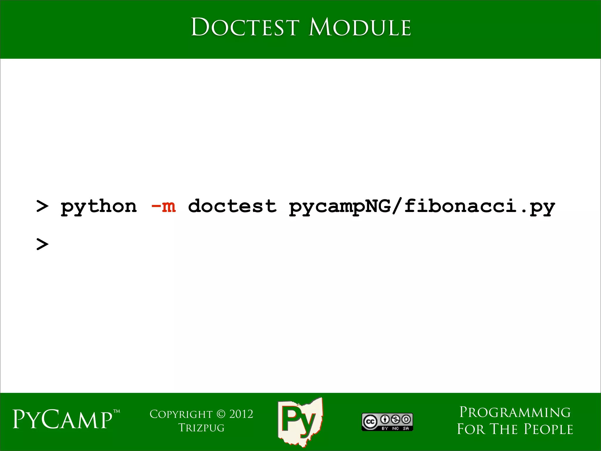 Doctest Module




 > python -m doctest pycampNG/fibonacci.py
 >




                                  Programming
PyCamp™   Copyright © 2012
              Trizpug             For The People
 
