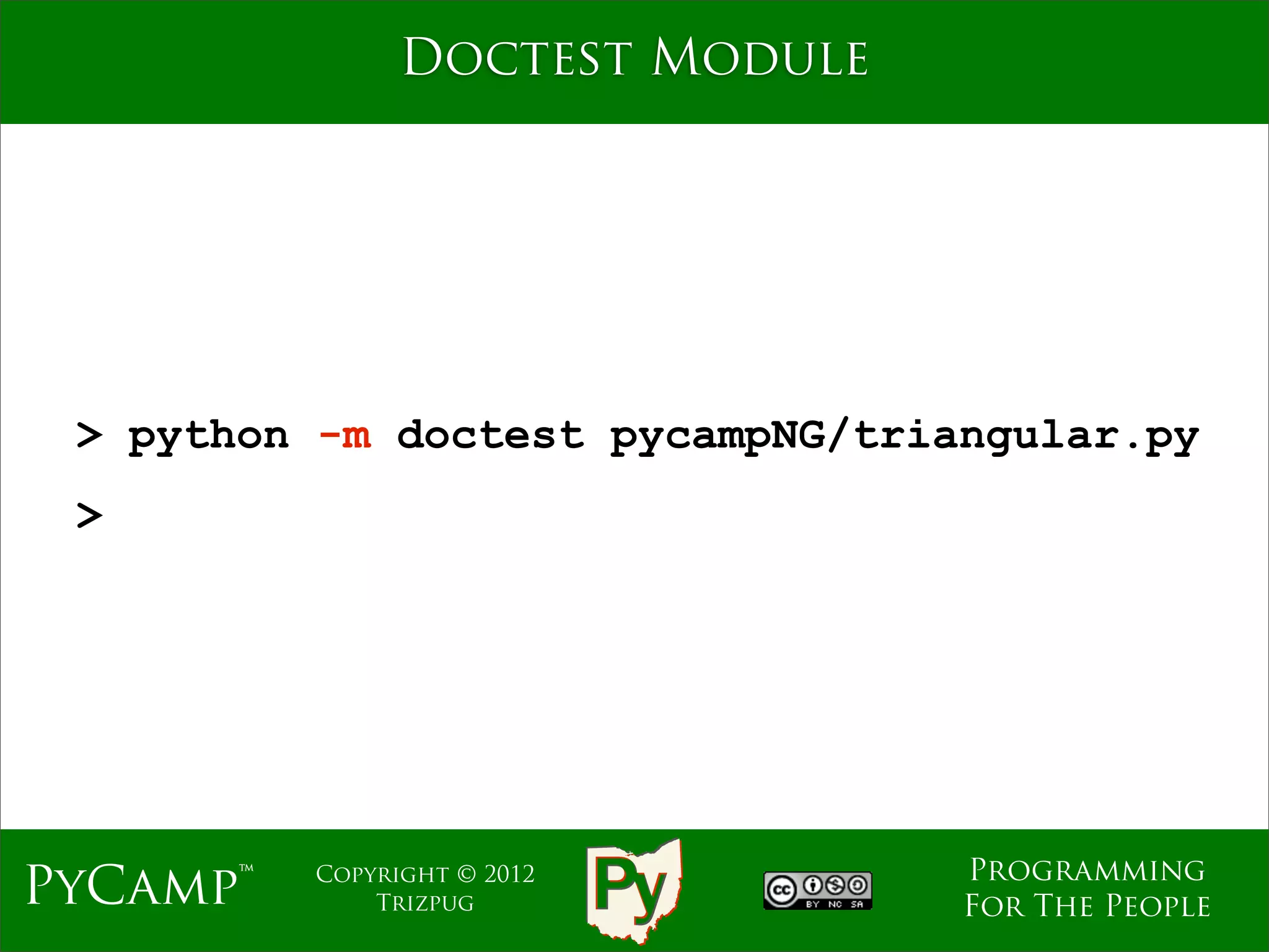 Doctest Module




 > python -m doctest pycampNG/triangular.py
 >




                                  Programming
PyCamp™   Copyright © 2012
              Trizpug             For The People
 