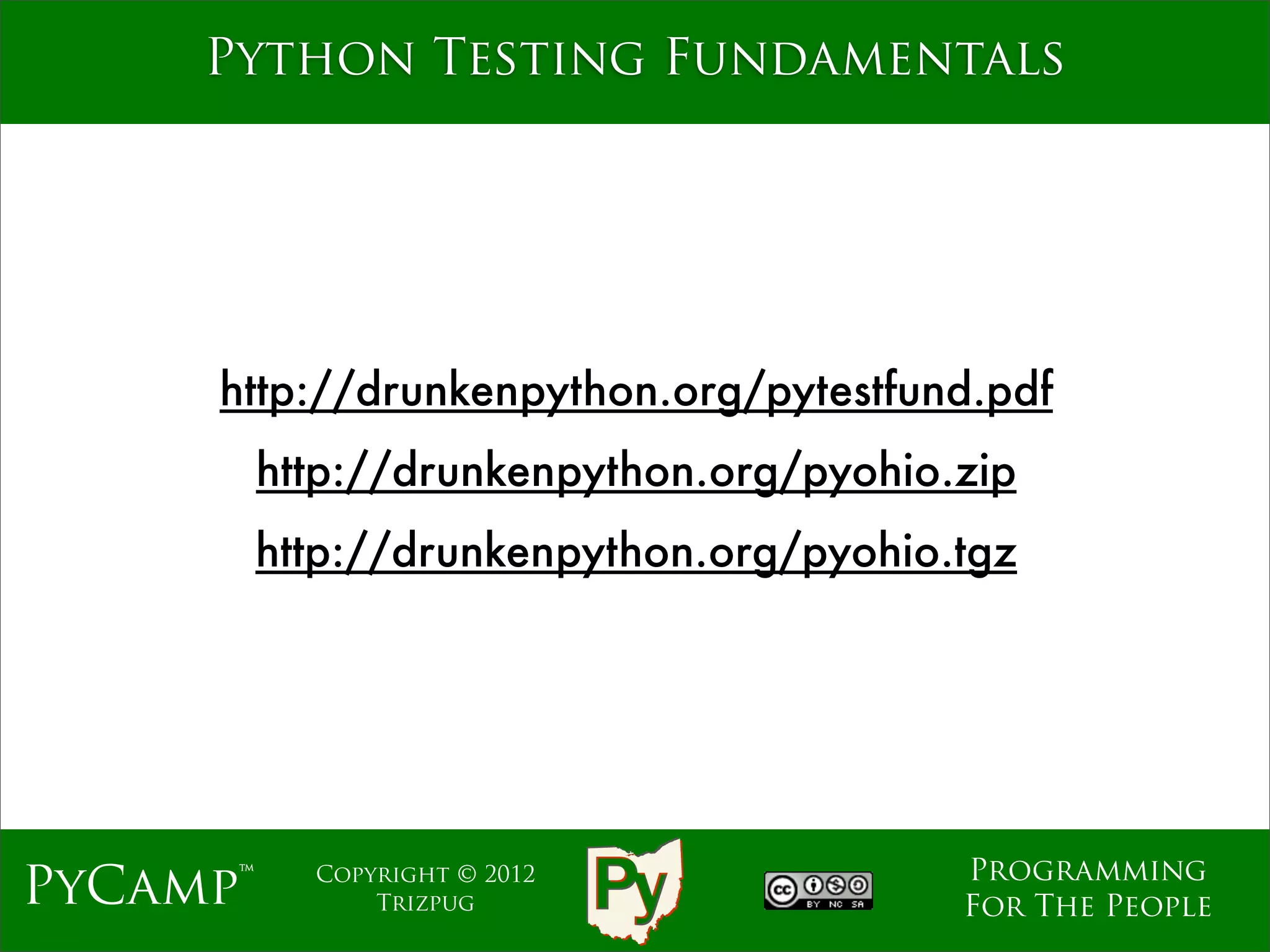 mage
     Python Testing Fundamentals




     http://drunkenpython.org/pytestfund.pdf
          http://drunkenpython.org/pyohio.zip
          http://drunkenpython.org/pyohio.tgz




                                          Programming
PyCamp™     Copyright © 2012
                Trizpug                   For The People
 