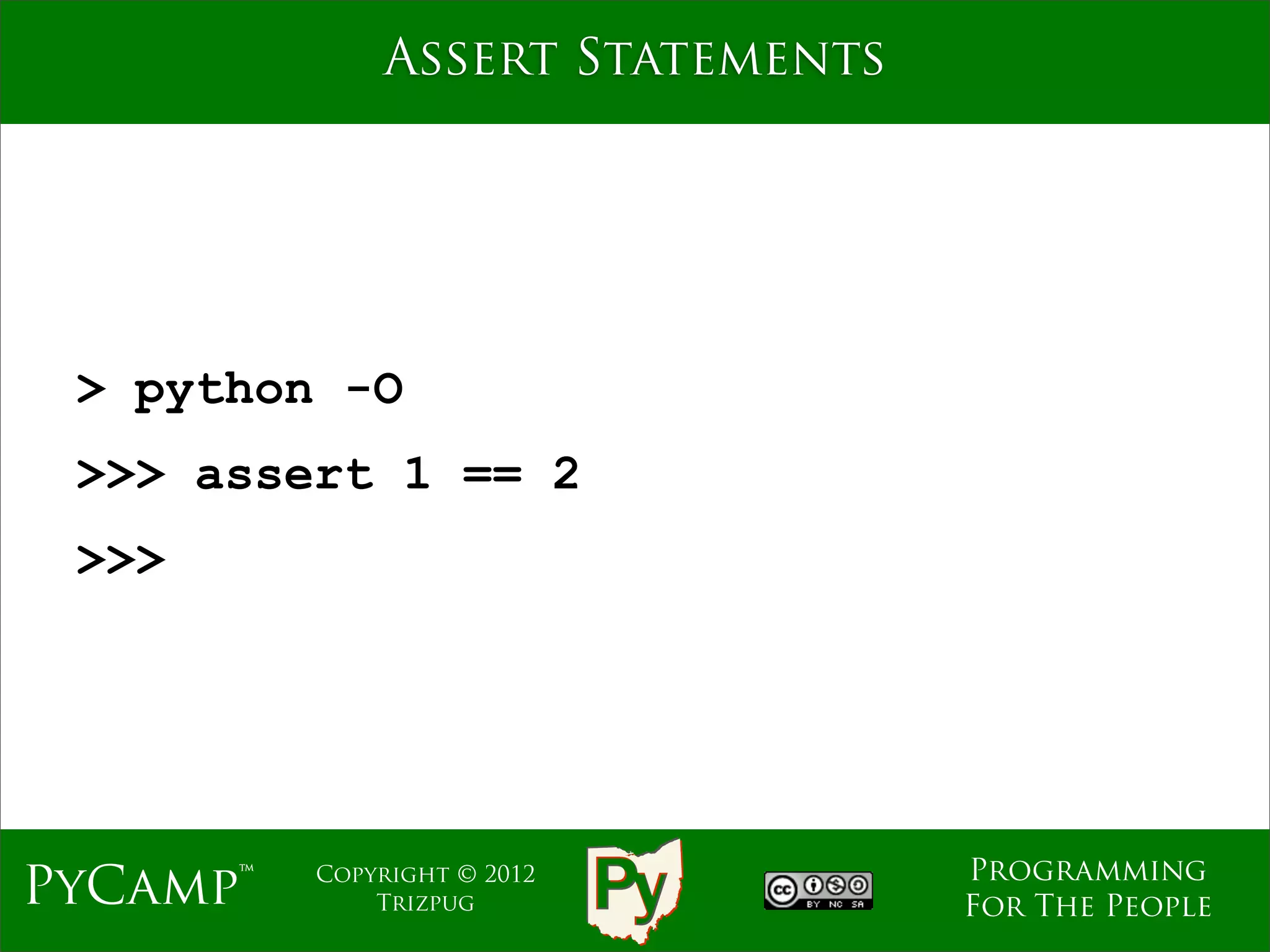 Assert Statements




 > python -O
 >>> assert 1 == 2
 >>>




                                  Programming
PyCamp™   Copyright © 2012
              Trizpug             For The People
 