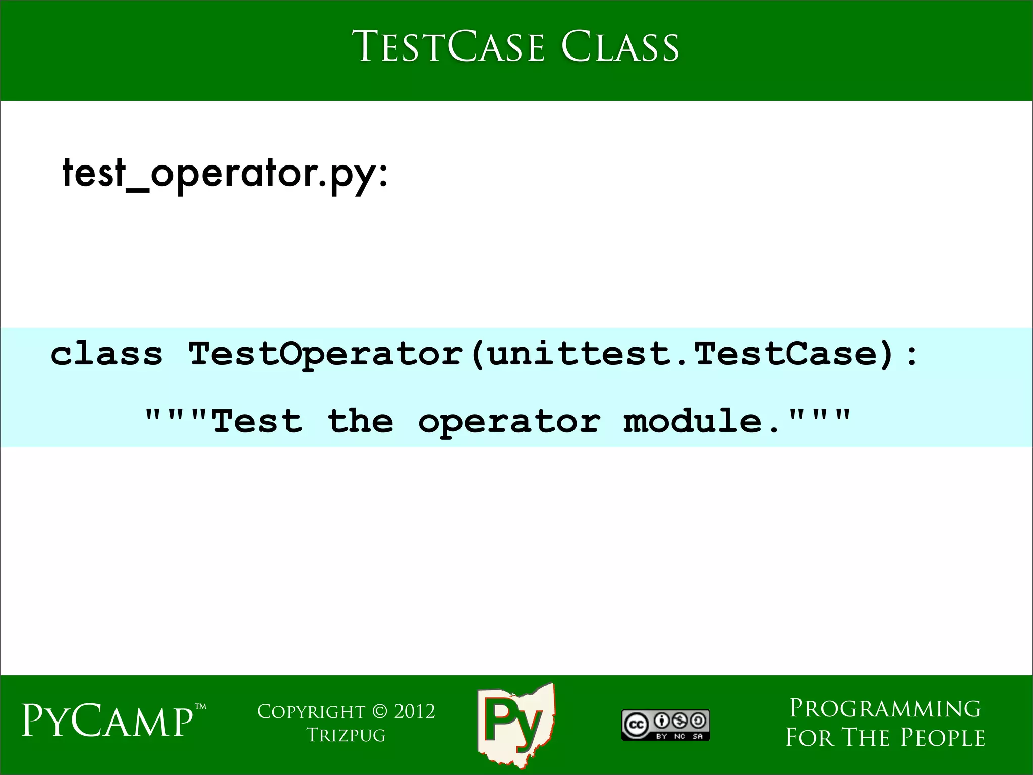 TestCase Class


 test_operator.py:



 class TestOperator(unittest.TestCase):
                              Text
     """Test the operator module."""




                                     Programming
PyCamp™    Copyright © 2012
               Trizpug               For The People
 