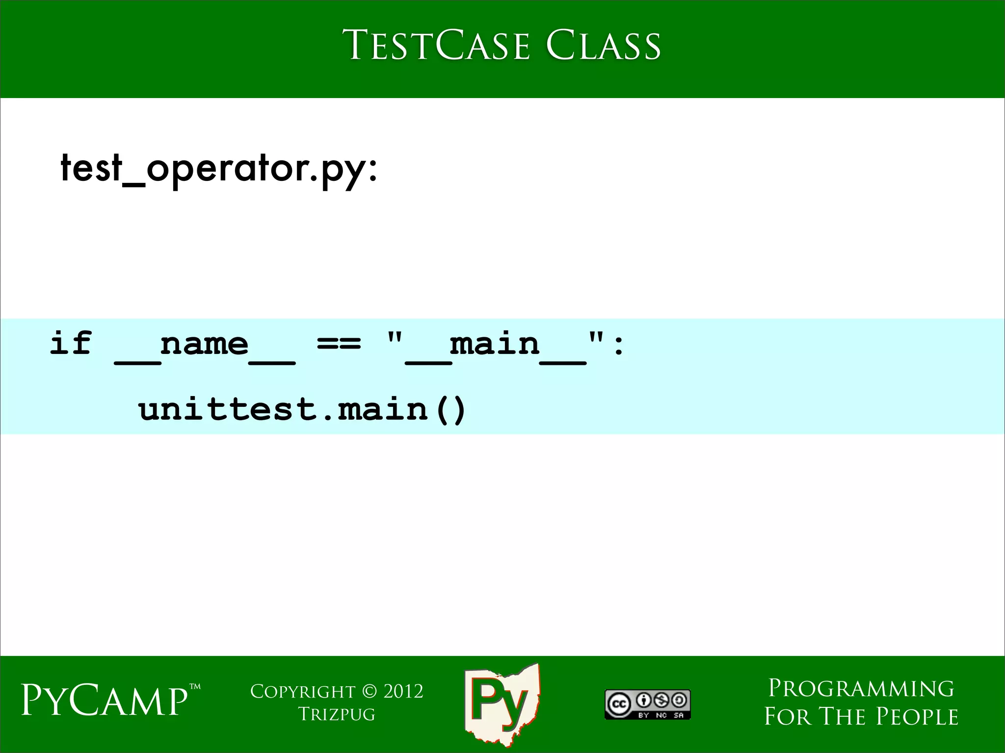 TestCase Class


 test_operator.py:



 if __name__ == "__main__":
                              Text
     unittest.main()




                                     Programming
PyCamp™    Copyright © 2012
               Trizpug               For The People
 