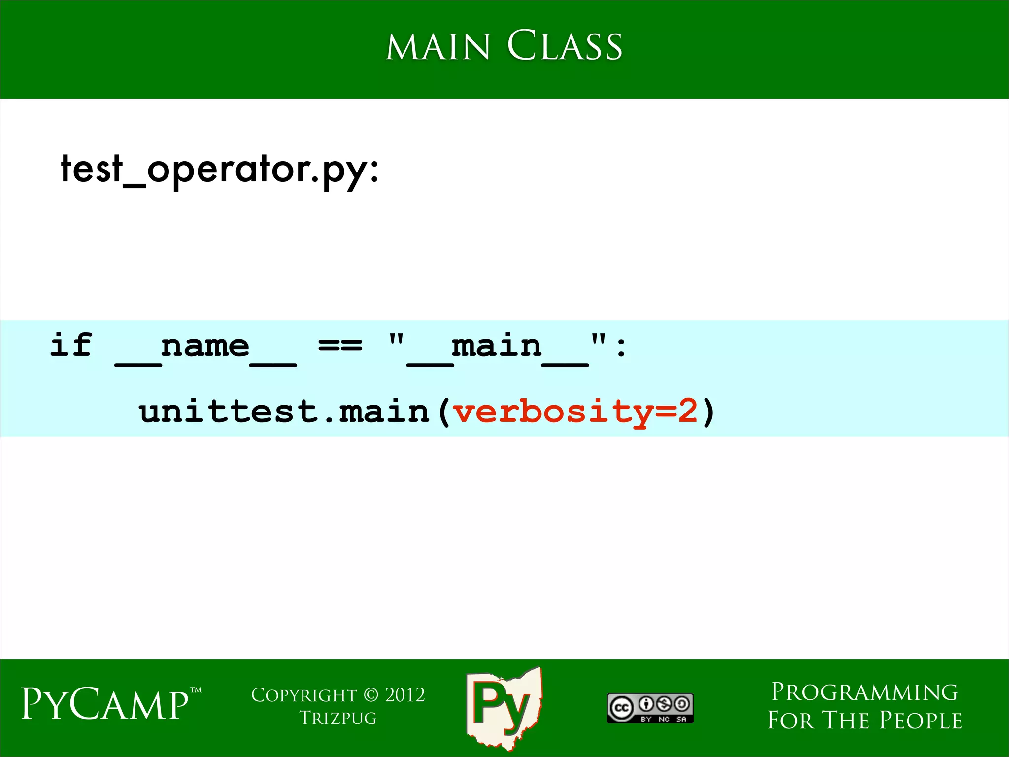 main Class


 test_operator.py:



 if __name__ == "__main__":
                              Text
     unittest.main(verbosity=2)




                                     Programming
PyCamp™    Copyright © 2012
               Trizpug               For The People
 