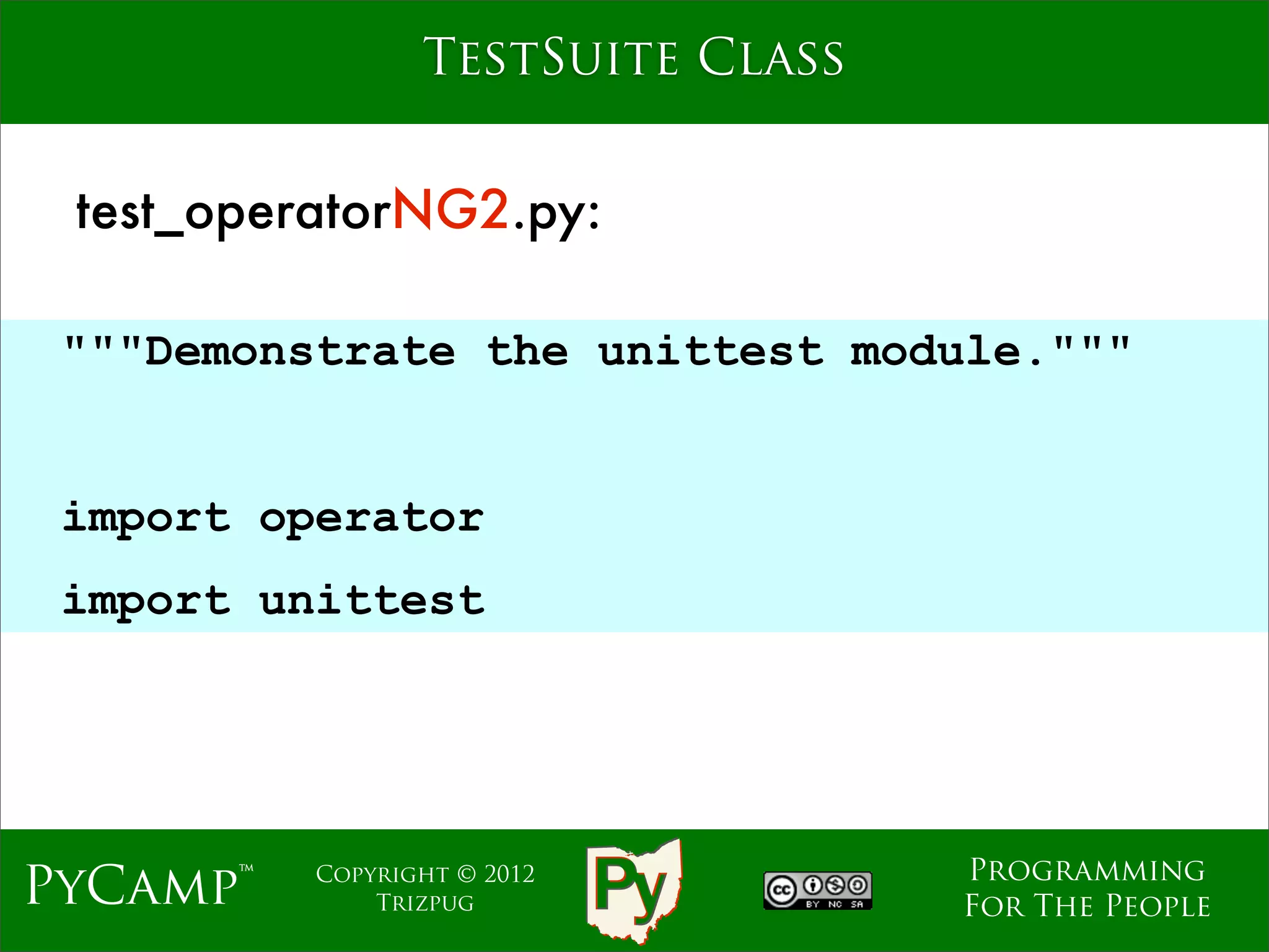 TestSuite Class


 test_operatorNG2.py:

 """Demonstrate the unittest module."""

                             Text
 import operator
 import unittest




                                    Programming
PyCamp™   Copyright © 2012
              Trizpug               For The People
 