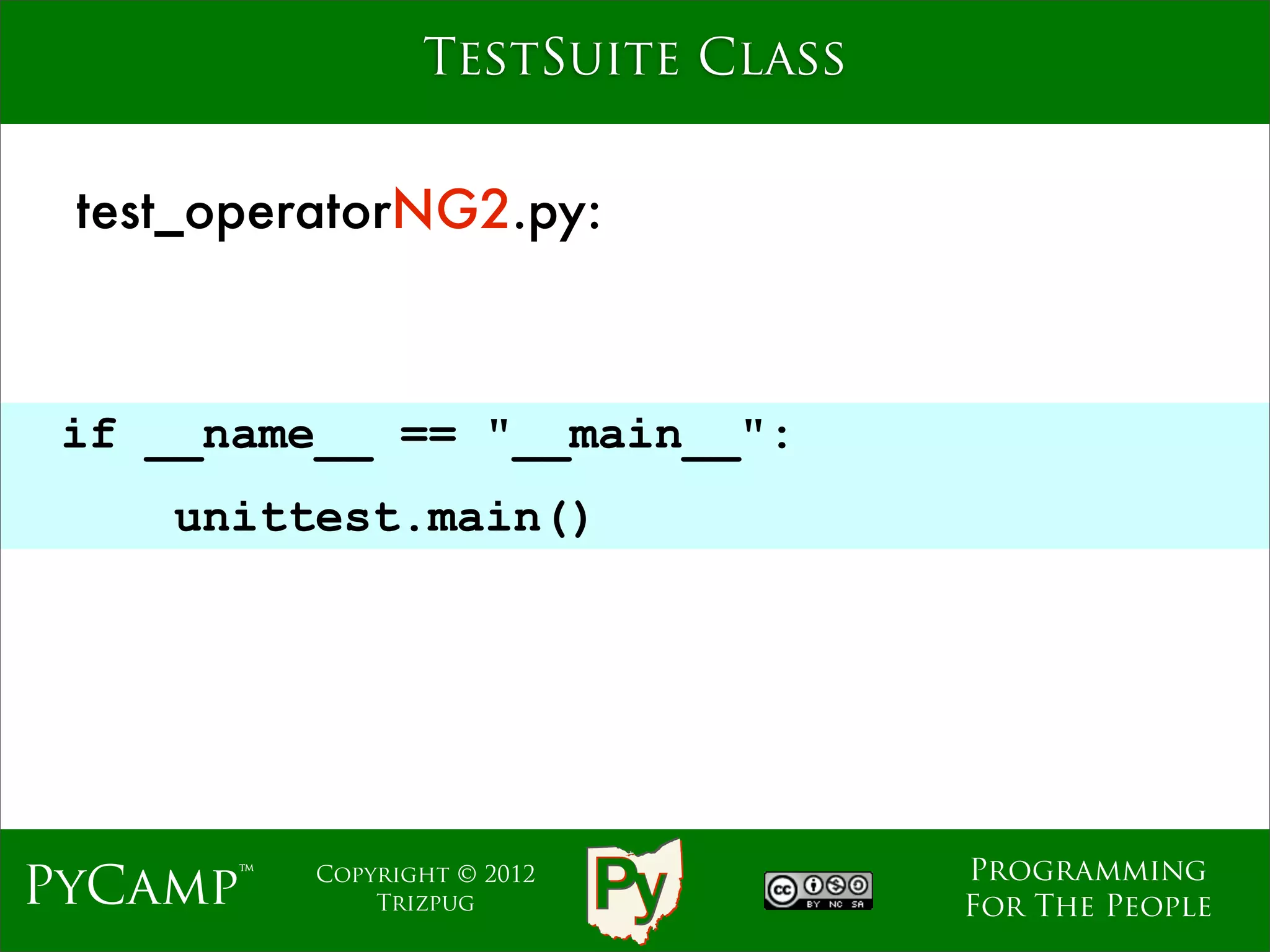 TestSuite Class


 test_operatorNG2.py:



 if __name__ == "__main__":
                             Text
    unittest.main()




                                    Programming
PyCamp™   Copyright © 2012
              Trizpug               For The People
 