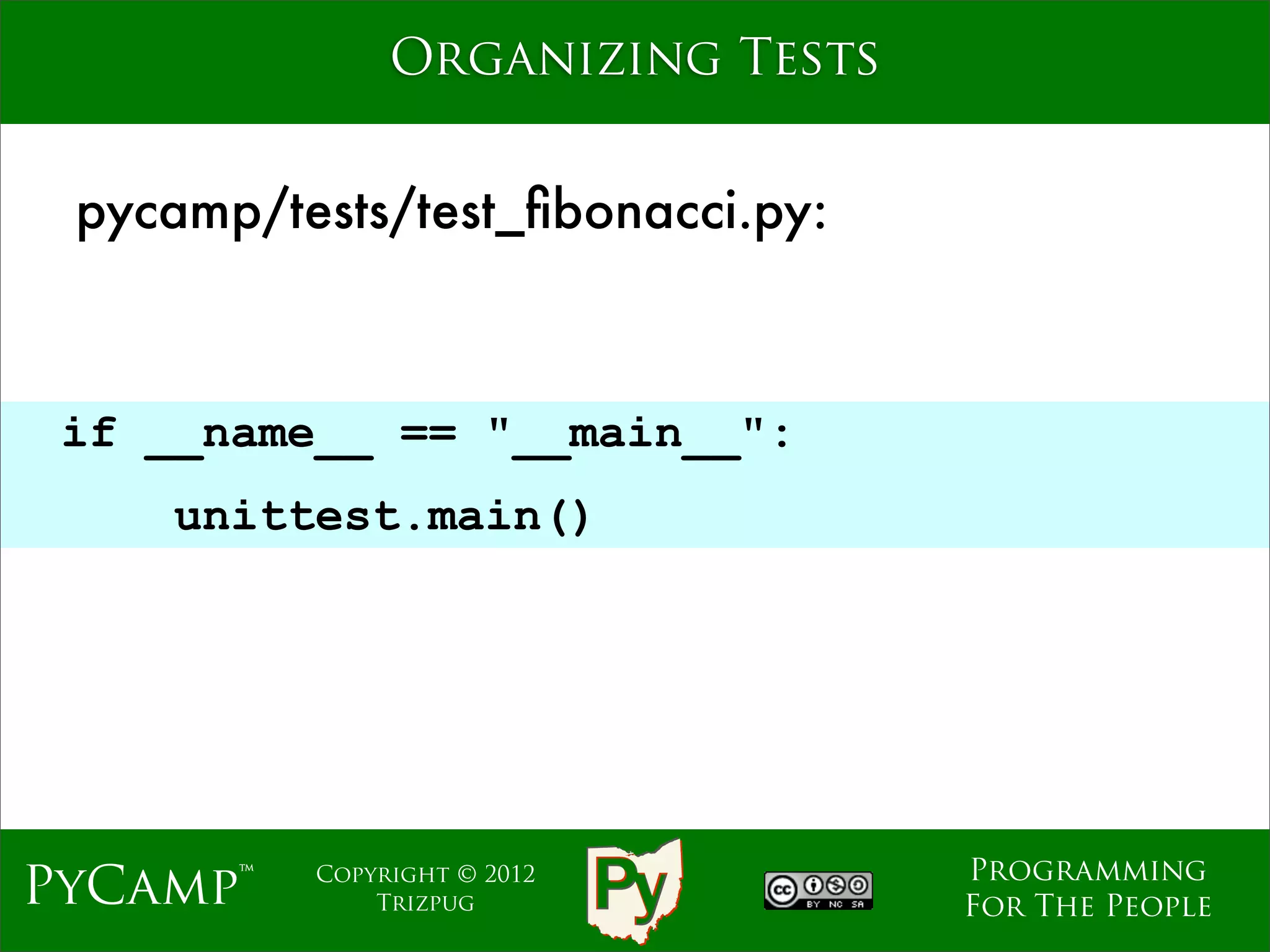 Organizing Tests


 pycamp/tests/test_ﬁbonacci.py:



 if __name__ == "__main__":
                             Text
    unittest.main()




                                    Programming
PyCamp™   Copyright © 2012
              Trizpug               For The People
 