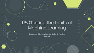 (Py)Testing the Limits of
Machine Learning
Rebecca Bilbro ⩓ Daniel Sollis ⩓ Patrick
Deziel
 