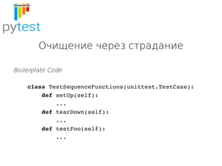 Очищение через страдание
Boilerplate Code
    class TestSequenceFunctions(unittest.TestCase):
        def setUp(self):
   ...