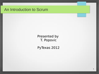 1
An Introduction to Scrum
Presented by
T. Popovic
PyTexas 2012
 