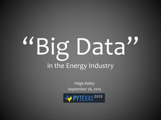 “Big Data”
in the Energy Industry
Paige Bailey
September 26, 2015
 