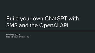 Build your own ChatGPT with
SMS and the OpenAI API
PyTexas 2023
Lizzie Siegle @lizziepika
 