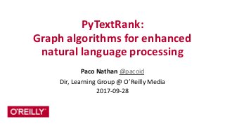 PyTextRank:	
   
Graph	
  algorithms	
  for	
  enhanced	
  
natural	
  language	
  processing
Paco	
  Nathan	
  @pacoid	
  
Dir,	
  Learning	
  Group	
  @	
  O’Reilly	
  Media	
  
2017-­‐09-­‐28
 