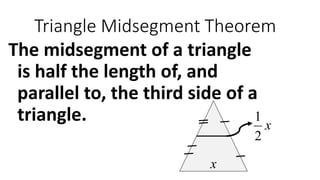 Triangle Midsegment Theorem
The midsegment of a triangle
is half the length of, and
parallel to, the third side of a
triangle. x
2
1
x
 
