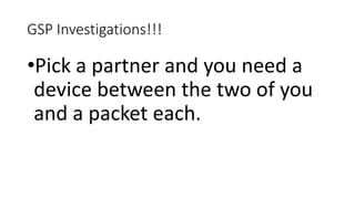 GSP Investigations!!!
•Pick a partner and you need a
device between the two of you
and a packet each.
 