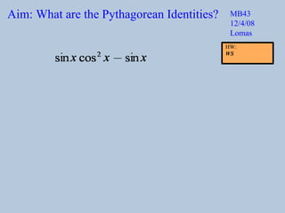 Aim: What are the Pythagorean Identities? MB43 12/4/08 Lomas HW:  WS 