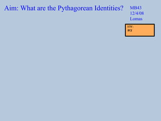 Aim: What are the Pythagorean Identities? MB43 12/4/08 Lomas HW:  WS 