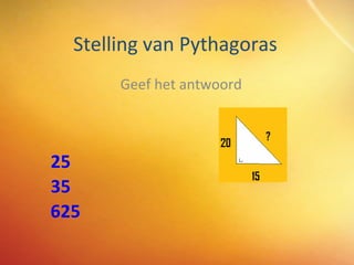 Stelling van Pythagoras Geef het antwoord 25 35 625 
