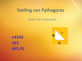 Stelling van Pythagoras Geef het antwoord √4349 √93 √65,95 