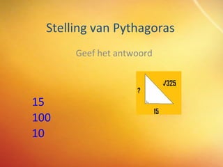 Stelling van Pythagoras Geef het antwoord 15 100 10 