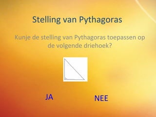 Stelling van Pythagoras Kunje de stelling van Pythagoras toepassen op de volgende driehoek? JA NEE 
