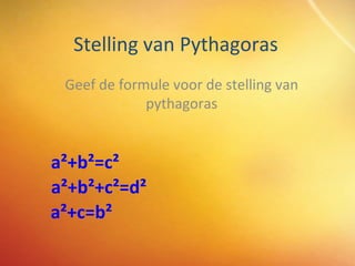 Stelling van Pythagoras Geef de formule voor de stelling van pythagoras a²+b²=c² a²+b²+c²=d² a²+c=b² 