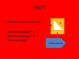 FOUT! Kijk even goed naar dit: Rechthoekszijde ²  + Rechthoekszijde ²  = Schuine zijde ² Probeer nog eens 