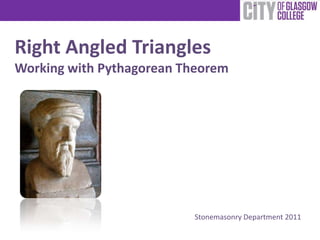 Right Angled Triangles
Working with Pythagorean Theorem




                          Stonemasonry Department 2011
 