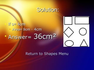 Solution: If s= 4cm Area= 9cm  · 4cm Answer=  36cm² Return to Shapes Menu 