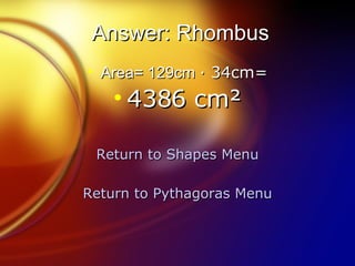 Answer: Rhombus Area= 129cm  · 34cm= 4386 cm² Return to Shapes Menu Return to Pythagoras Menu 