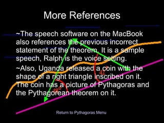 More References ~The speech software on the MacBook also references the previous incorrect statement of the theorem. It is a sample speech, Ralph is the voice setting. ~Also, Uganda released a coin with the shape of a right triangle inscribed on it.  The coin has a picture of Pythagoras and the Pythagorean theorem on it. Return to Pythagoras Menu 
