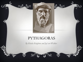 PYTHAGORAS
By Khalia Knighton and Joy’cari Walker
 