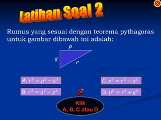 Rumus yang sesuai dengan teorema pythagoras
untuk gambar dibawah ini adalah:
                   p

             q
                       r




                      Klik
                 A, B, C atau D
 