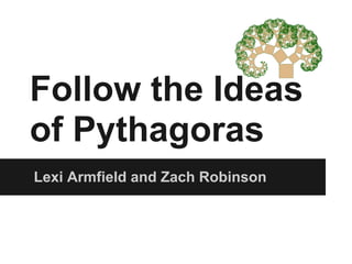 Follow the Ideas
of Pythagoras
Lexi Armfield and Zach Robinson
 