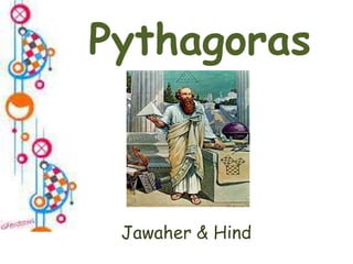 Pythagoras
Jawaher & Hind
 