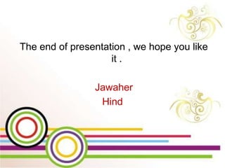 The end of presentation , we hope you like
it .
Jawaher
Hind
 
