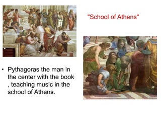 • Pythagoras the man in
the center with the book
, teaching music in the
school of Athens.
"School of Athens"
 
