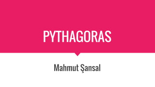 PYTHAGORAS
Mahmut Şansal
 