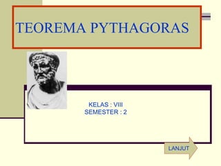 TEOREMA PYTHAGORAS
KELAS : VIII
SEMESTER : 2
LANJUT
 