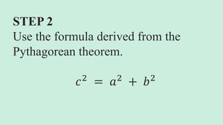STEP 2
Use the formula derived from the
Pythagorean theorem.
𝑐2
= 𝑎2
+ 𝑏2
 